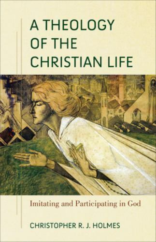 A Theology of the Christian Life: Imitating and Participating in God, Christophe