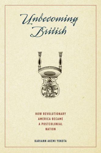 Unbecoming British: How Revolutionary America Became a Postcolonial Nation by Y