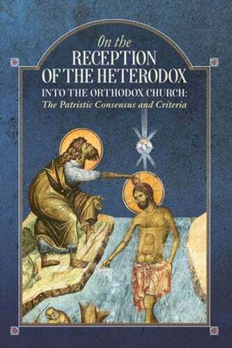 On the Reception of the Heterodox into the Orthodox Church: New