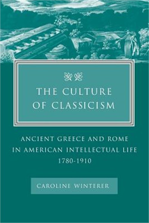 The Culture of Classicism: Ancient Greece and Rome in American Intellectual Life