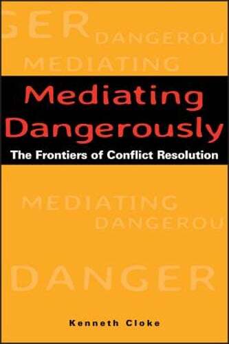 Mediating Dangerously: The Frontiers of Conflict Resolution by Kenneth Cloke