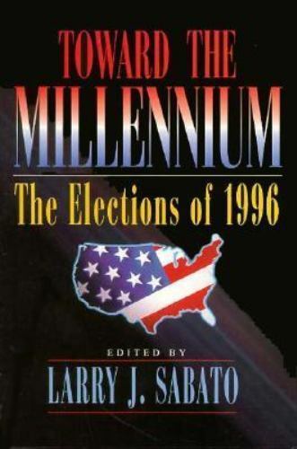 Toward the Millennium: The Elections of 1996 by Larry J. Sabato