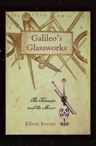 Galileo’s Glassworks: The Telescope and the Mirror by Reeves, Eileen