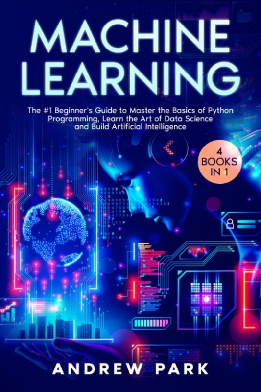 Machine Learning: 4 Books in 1: The #1 Beginner’s Guide to Master the Basics….