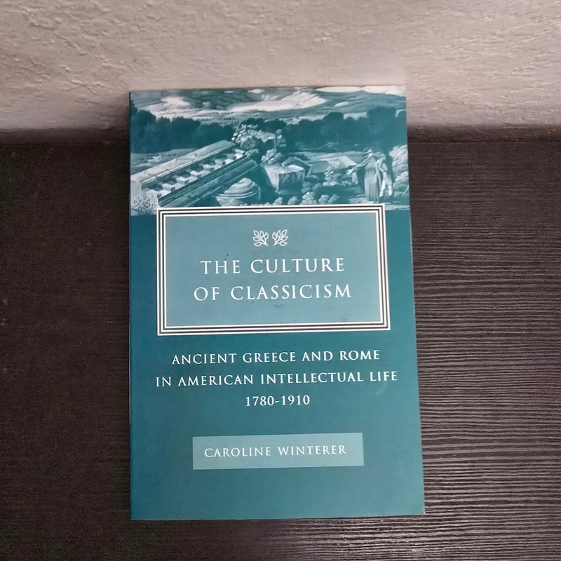The Culture of Classicism: Ancient Greece and Rome in American Intellectual...