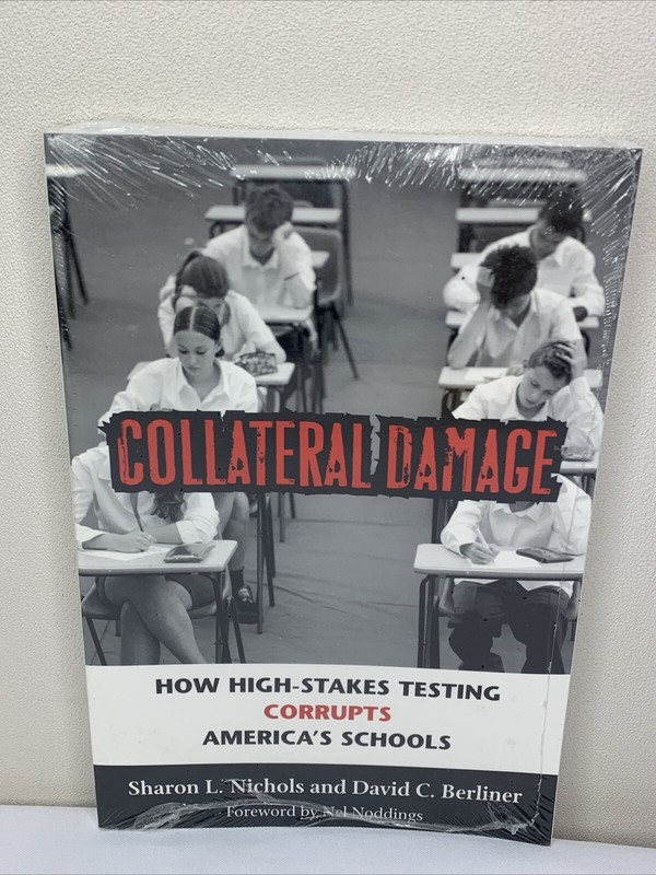 COLLATERAL DAMAGE: HOW HIGH-STAKES TESTING CORRUPTS By Sharon L. Nichols & David