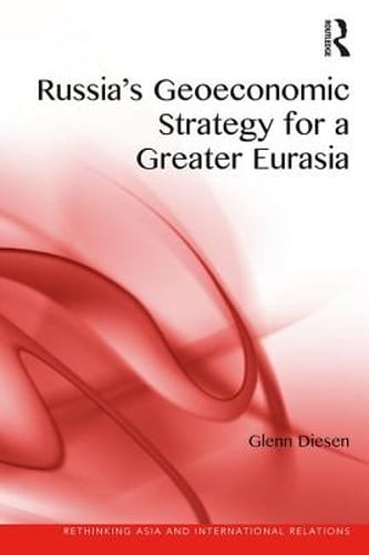Russia’s Geoeconomic Strategy for a Greater Eurasia by Glenn Diesen: New