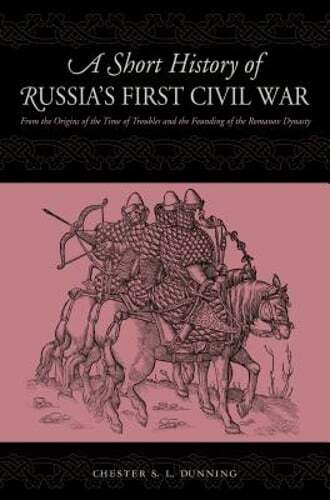 A Short History of Russia’s First Civil War: The Time of Troubles and the: New